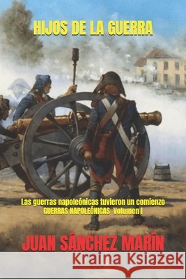 Hijos de la Guerra: Las guerras napoleónicas tuvieron un comienzo Sánchez Marín, Juan 9798263221010
