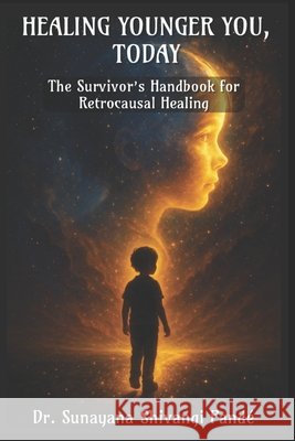 Healing Younger You, Today: The Survivor's Handbook for Retrocausal Healing Shivangi Pandé, Sunayana 9798263440336