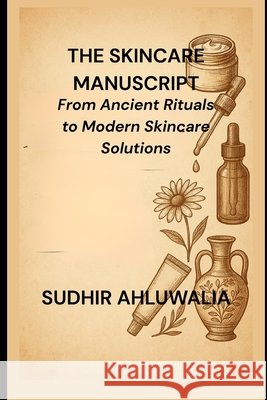 The Skincare Manuscript: From Ancient Rituals to Modern Skincare Solutions Ahluwalia, Sudhir 9798263460587 Independently Published