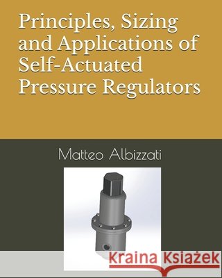Principles, Sizing and Applications of Self-Actuated Pressure Regulators Albizzati, Matteo 9798263487751 Independently Published
