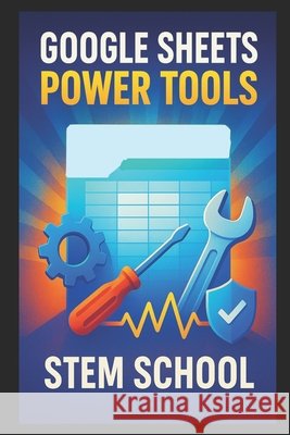 Google Sheets Power Tools: Cloud-Based Productivity for Profit School, Stem 9798263534196 Independently Published