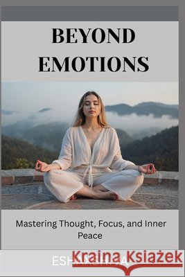 Beyond Emotions: Mastering Thought, Focus, and Inner Peace Venkatesan, Prabadevi, X. Shiva, Esha 9798263614379