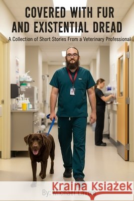 Covered with Fur and Existential Dread: A Collection of Short Stories from a Veterinary Professional Pierlioni, Anthony, Lavoie, Michael 9798263667863 Independently Published