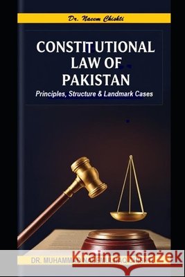 Constitutional Law of Pakistan: Principles, Structure and Landmark Cases Chishti, Muhammad Naeemulhaq 9798263677237 Independently Published