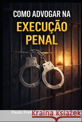 Como Advogar Na Execução Penal: Passo a passo para o advogado iniciante Mioto, Jane Cristina, Mioto Bittencourt Vieira, Maria Paula, Freitas Bittencourt Vieira, Paulo 9798263823245 Independently Published