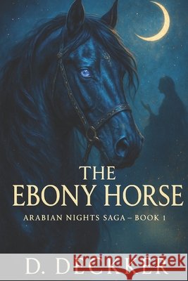 The Ebony Horse: Arabian Nights Saga: Book 1 Deckker, Dinesh 9798263913236