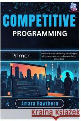 Competitive Programming Primer: Ace the basics of coding challenges with step-by-step problem solving strategies Hawthorn, Amara 9798263934606