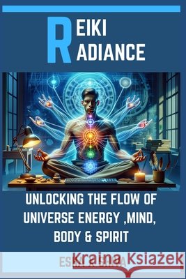 Reiki Radiance: Unlocking the Flow of Universe Energy, Mind, Body & Spirit Venkatesan, Prabadevi, X. Shiva, Esha 9798264081514