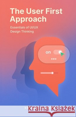 The User First Approach: Essentials of UI/UX Design Thinking Samanth, Krishna 9798264087806 Independently Published