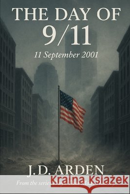 The Day of 9/11: 11 September 2001 Arden, Jd 9798264104909