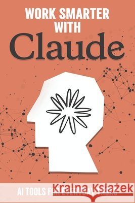 Work Smarter with Claude: AI Tools for Everyday Tasks Cockman, Aaron 9798264149078 Independently Published