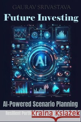 Future Investing: AI-Powered Scenario Planning - Resilient Portfolios for Long-Term Wealth Srivastava, Gaurav 9798264201233