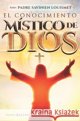 El Conocimiento Místico de Dios del Castaño, Baltasar Ignacio, Louismet, Padre Savinien 9798264274589 Independently Published