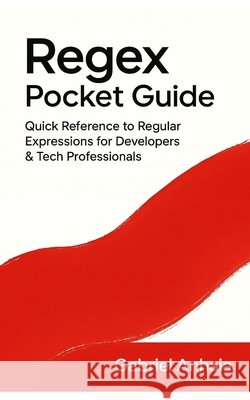 Regex Pocket Guide: Quick Reference to Regular Expressions for Developers & Tech Professionals Anhaia, Gabriel 9798264296789 Independently Published