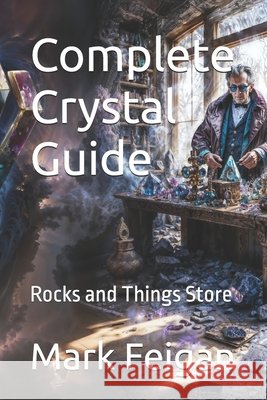 Complete Crystal Guide: Rocks and Things Store Feigan, Mark 9798264363078 Independently Published