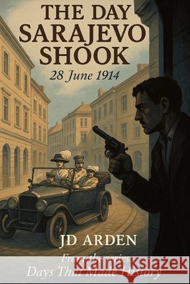 The Day Sarajevo Shook: 28 June 1914 Arden, Jd 9798264504617