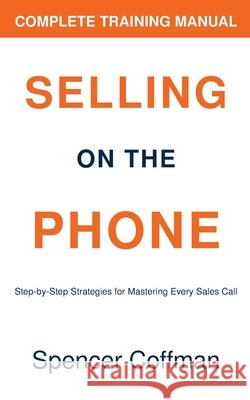 Selling On The Phone: Complete Training Manual Coffman, Spencer 9798264638435