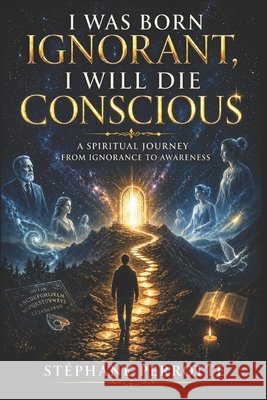 I was born ignorant, I will die conscious Perrotte, Stéphane 9798264732980 Independently Published