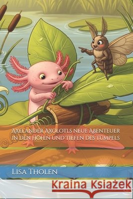 Axelander Axolotls neue Abenteuer in den Höhen und Tiefen des Tümpels Tholen, Lisa 9798264780530