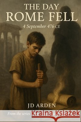 The Day Rome Fell: 4 September 476 CE Arden, Jd 9798264820335