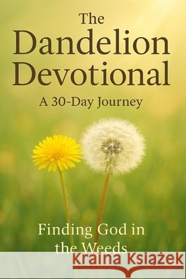 The Dandelion Devotional: A 30-Day Journey Finding God in the Weeds Whitman, Sara 9798264930560