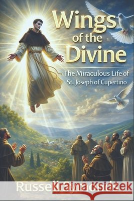 Wings of the Divine: The Miraculous Life of St. Joseph of Cupertino Symonds, Russell 9798265003775