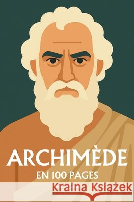 Archimède: l'essentiel de ses travaux en 100 pages Dumont, Amélie 9798265013538
