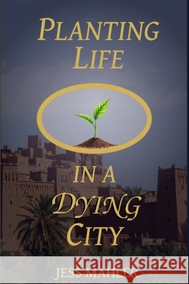 Planting Life in a Dying City Mahler, Jess 9798265059024 Independently Published