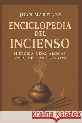 Enciclopedia del Incienso: Historia, Usos, Aromas y Secretos Ancestrales Martinez, Juan 9798265100153