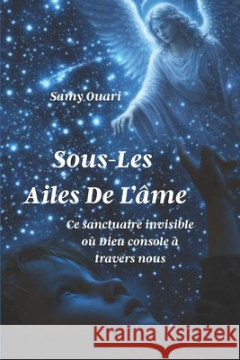 Sous Les Ailes de l'Âme: Ce sanctuaire invisible où Dieu console à travers nous Ouari, Samy 9798265224811 Independently Published