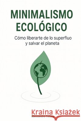 Minimalismo ecológico: Cómo liberarte de lo superfluo y salvar el planeta Totaro, Alessandro 9798265232151