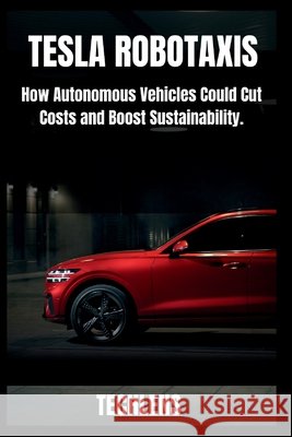 Tesla Robotaxi User Guide: How Autonomous Vehicle Could Cut Coast and Boost Sustainability. Lens, Tech 9798265254160