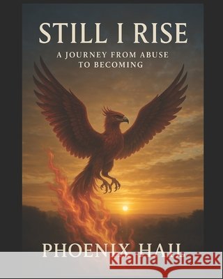 Still I Rise: A Journey From Abuse to Becoming Hail, Phoenix 9798265260079