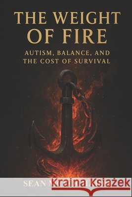 The Weight Of Fire: Autism, Balance and the Cost Of Survival McEochaidh, Sean O. 9798265554765 Independently Published