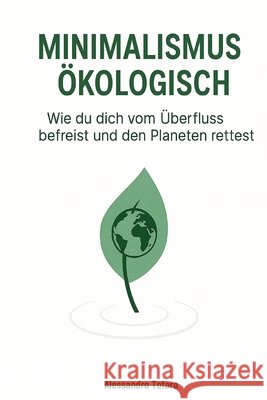 Minimalismus Ökologisch: Wie du dich vom Überfluss befreist und den Planeten rettest Totaro, Alessandro 9798265562326