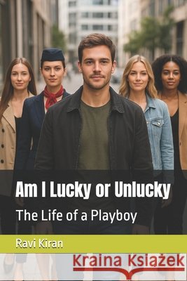 Am I Lucky or Unlucky: The Life of a Playboy Kiran, Ravi 9798265609663 Independently Published