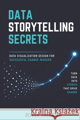 Data Storytelling Secrets: Visualization Design for Successful Change-Makers Theobald, Oliver 9798265701794 Independently Published