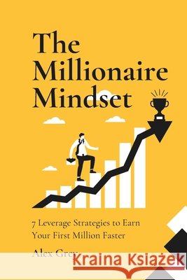 The Millionaire Mindset: 7 Leverage Strategies to Earn Your First Million Faster Grey, Alex 9798265706423
