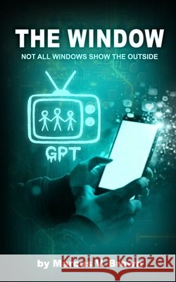 The Window: Not All Windows Show the Outside Brown, Marcus V., Sr. 9798265805270