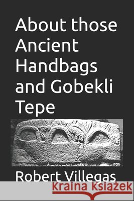About those Ancient Handbags and Gobekli Tepe Villegas, Robert 9798265814371
