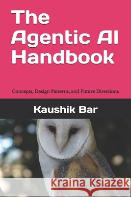 The Agentic AI Handbook: Concepts, Design Patterns, and Future Directions Bar, Kaushik 9798265898487 Independently Published