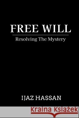Free Will: Resolving the Mystery Hassan, Ijaz 9798265910929