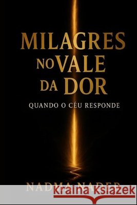 Milagres No Vale Da Dor: Quando O Céu Responde Nader, Nadma 9798266086074