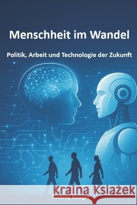 Menschheit im Wandel: Politik, Arbeit und Technologie der Zukunft Krüger, Tommy 9798266089853