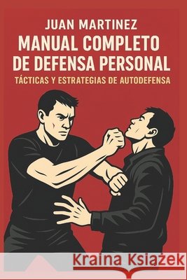 Manual Completo de Defensa Personal: Tácticas y Estrategias de Autodefensa Martinez, Juan 9798266094468