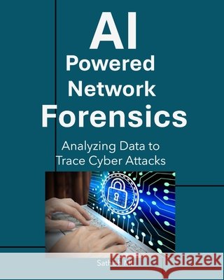 AI-Powered Network Forensics: Analyzing Data to Trace Cyber Attacks ML, Sathish 9798266133679