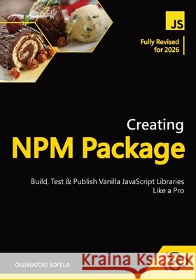 Creating NPM Package: Build, Test, and Publish Vanilla JavaScript Libraries Like a Pro Codesweetly, Sofela, Oluwatobi 9798266183056 Independently Published