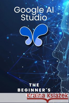 Google AI Studio: The Beginner's Guide Qureshi, Bilal 9798266217782