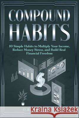 Compound Habits: 10 Simple Habits to Multiply Your Income, Reduce Money Stress, and Build Real Financial Freedom Anderson, O. R. 9798266260405 Independently Published