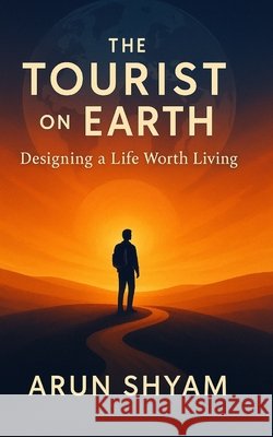 The Tourist on Earth: Designing a Life Worth Living Shyam, Arun 9798266314085